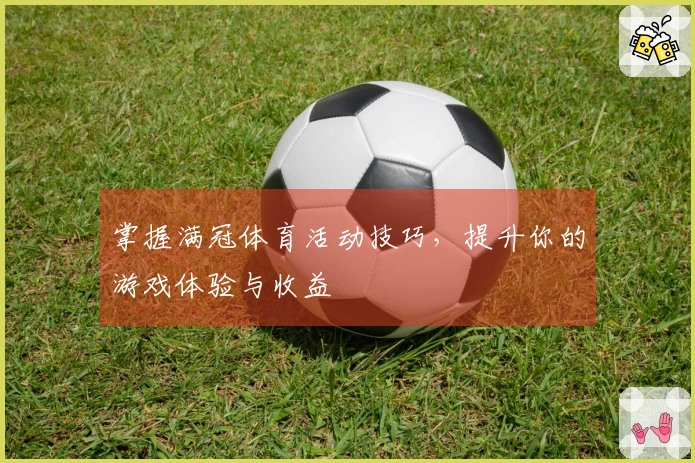掌握满冠体育活动技巧，提升你的游戏体验与收益
